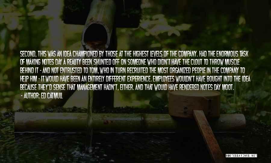 Ed Catmull Quotes: Second, This Was An Idea Championed By Those At The Highest Levels Of The Company. Had The Enormous Task Of