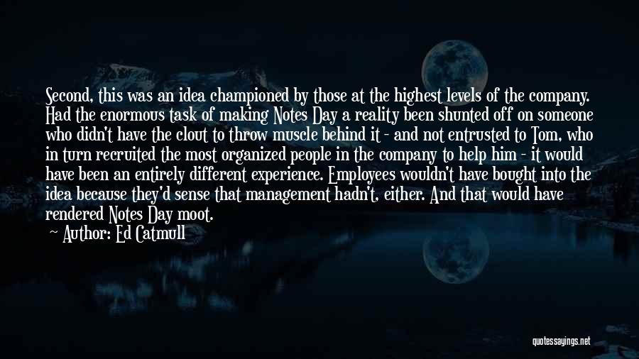 Ed Catmull Quotes: Second, This Was An Idea Championed By Those At The Highest Levels Of The Company. Had The Enormous Task Of