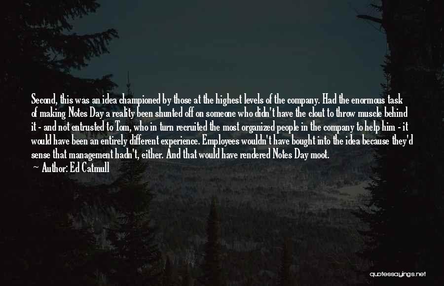 Ed Catmull Quotes: Second, This Was An Idea Championed By Those At The Highest Levels Of The Company. Had The Enormous Task Of