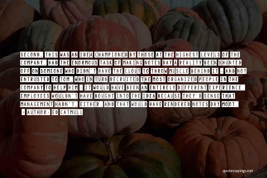 Ed Catmull Quotes: Second, This Was An Idea Championed By Those At The Highest Levels Of The Company. Had The Enormous Task Of