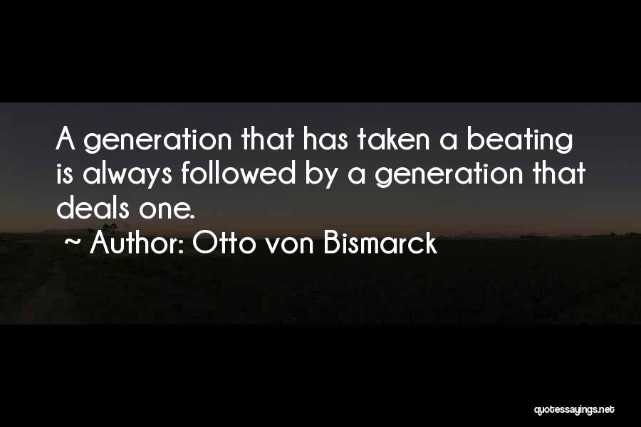 Otto Von Bismarck Quotes: A Generation That Has Taken A Beating Is Always Followed By A Generation That Deals One.