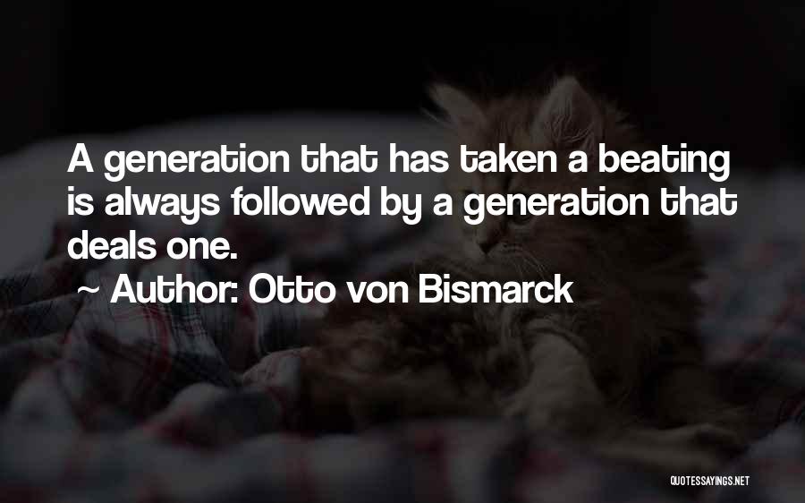 Otto Von Bismarck Quotes: A Generation That Has Taken A Beating Is Always Followed By A Generation That Deals One.