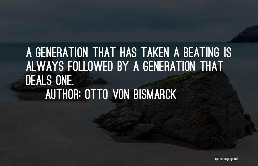 Otto Von Bismarck Quotes: A Generation That Has Taken A Beating Is Always Followed By A Generation That Deals One.