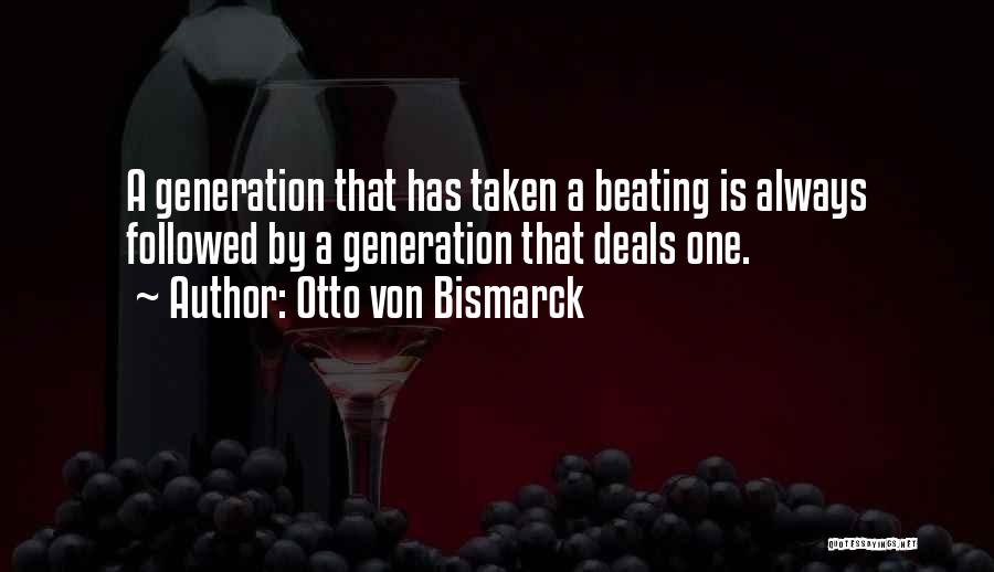 Otto Von Bismarck Quotes: A Generation That Has Taken A Beating Is Always Followed By A Generation That Deals One.