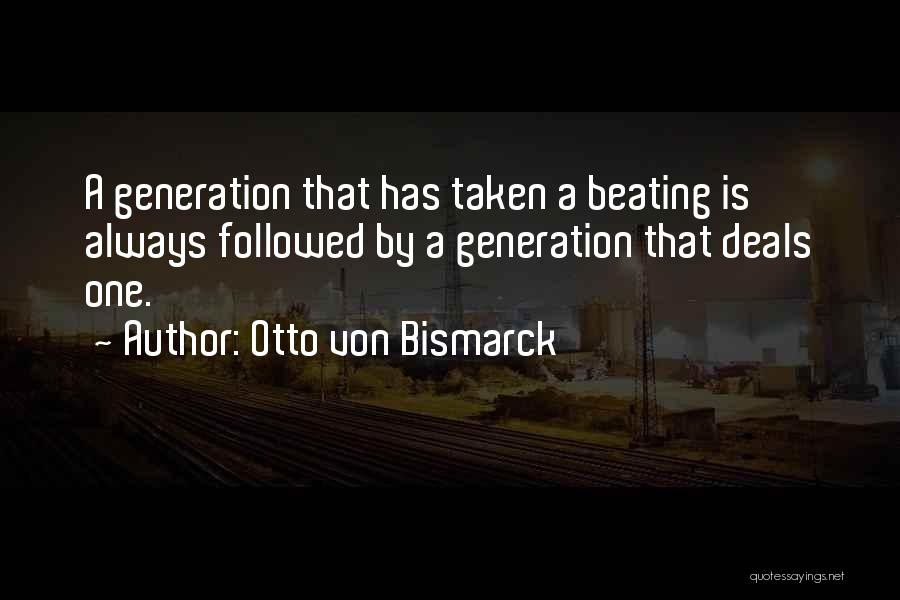 Otto Von Bismarck Quotes: A Generation That Has Taken A Beating Is Always Followed By A Generation That Deals One.