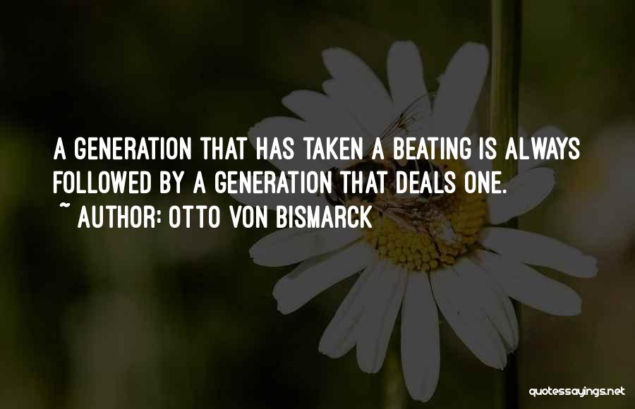 Otto Von Bismarck Quotes: A Generation That Has Taken A Beating Is Always Followed By A Generation That Deals One.