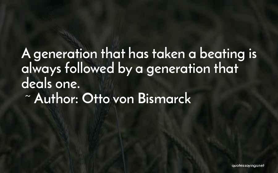 Otto Von Bismarck Quotes: A Generation That Has Taken A Beating Is Always Followed By A Generation That Deals One.