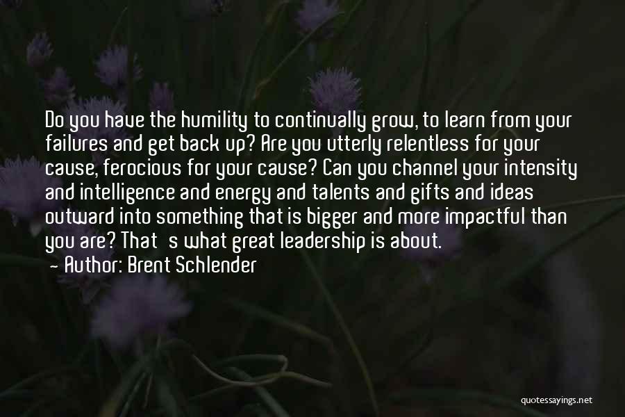 Brent Schlender Quotes: Do You Have The Humility To Continually Grow, To Learn From Your Failures And Get Back Up? Are You Utterly