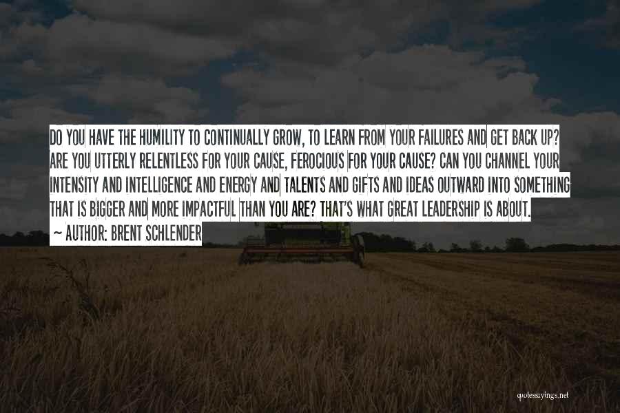 Brent Schlender Quotes: Do You Have The Humility To Continually Grow, To Learn From Your Failures And Get Back Up? Are You Utterly