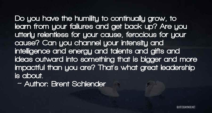 Brent Schlender Quotes: Do You Have The Humility To Continually Grow, To Learn From Your Failures And Get Back Up? Are You Utterly
