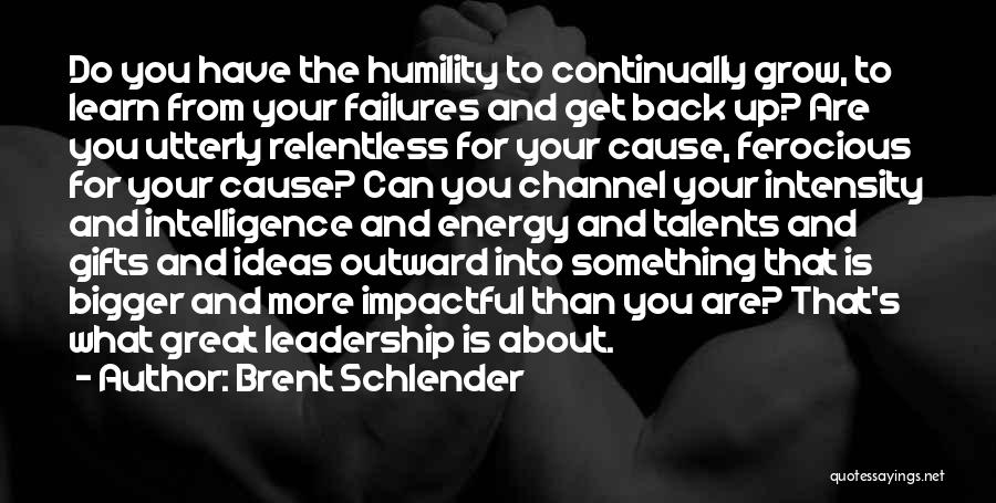 Brent Schlender Quotes: Do You Have The Humility To Continually Grow, To Learn From Your Failures And Get Back Up? Are You Utterly