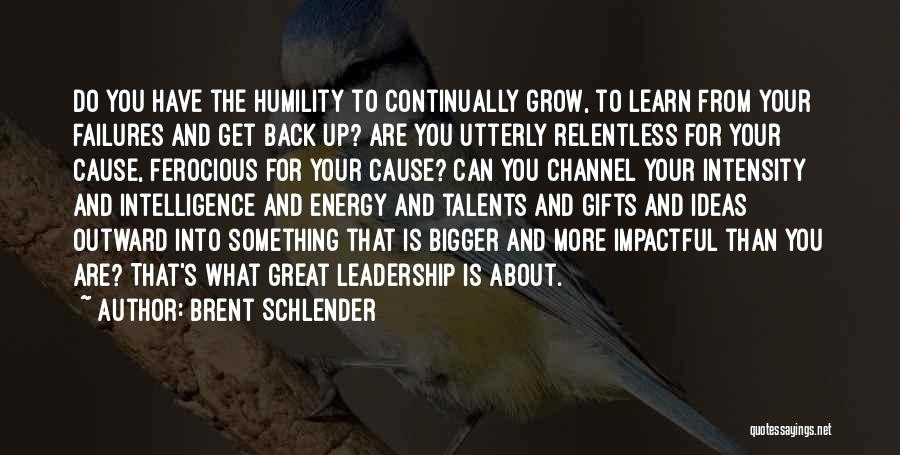 Brent Schlender Quotes: Do You Have The Humility To Continually Grow, To Learn From Your Failures And Get Back Up? Are You Utterly