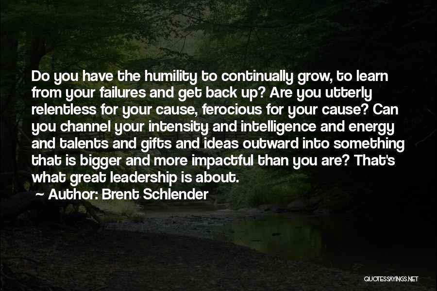 Brent Schlender Quotes: Do You Have The Humility To Continually Grow, To Learn From Your Failures And Get Back Up? Are You Utterly