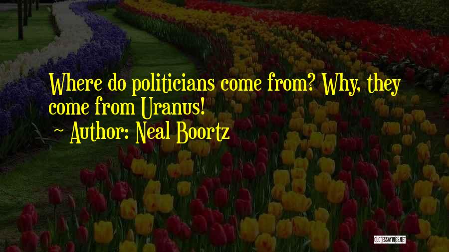 Neal Boortz Quotes: Where Do Politicians Come From? Why, They Come From Uranus!