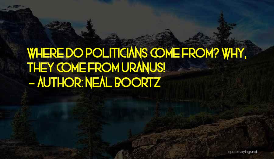 Neal Boortz Quotes: Where Do Politicians Come From? Why, They Come From Uranus!