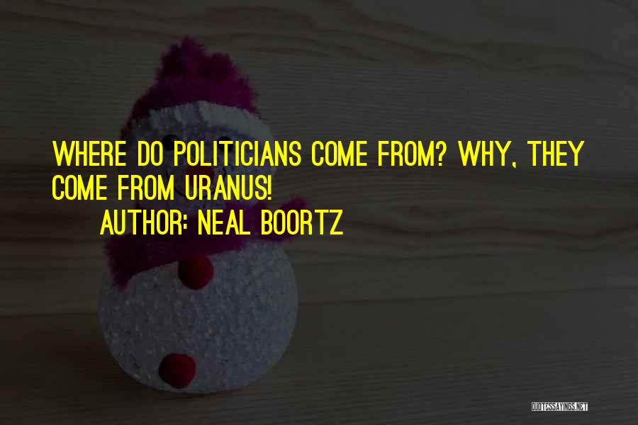 Neal Boortz Quotes: Where Do Politicians Come From? Why, They Come From Uranus!