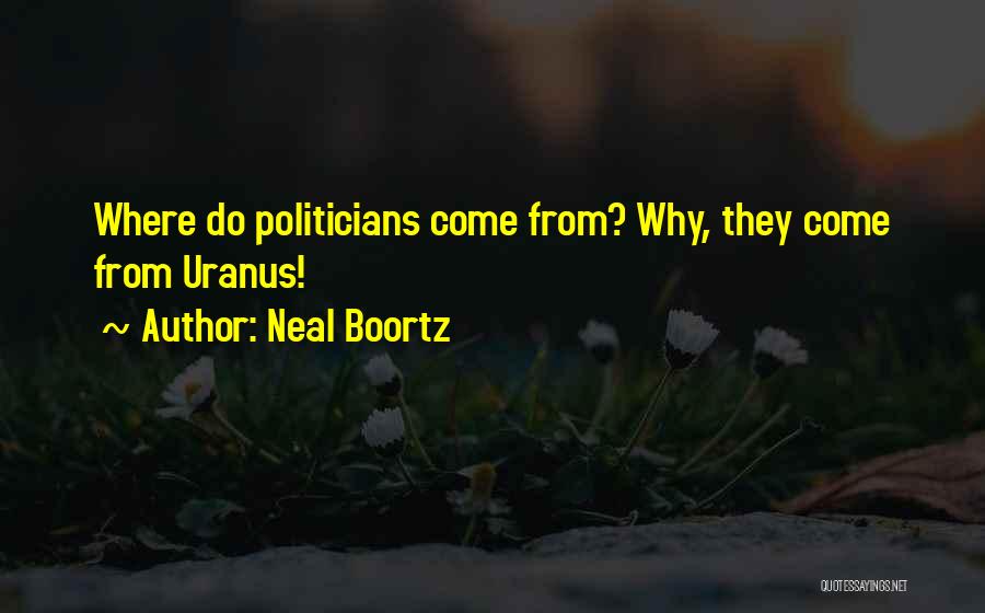 Neal Boortz Quotes: Where Do Politicians Come From? Why, They Come From Uranus!