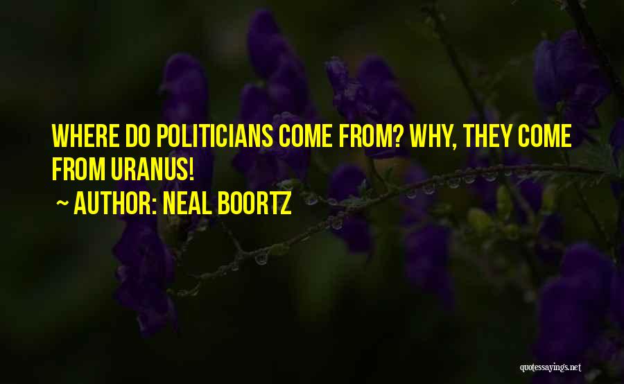 Neal Boortz Quotes: Where Do Politicians Come From? Why, They Come From Uranus!