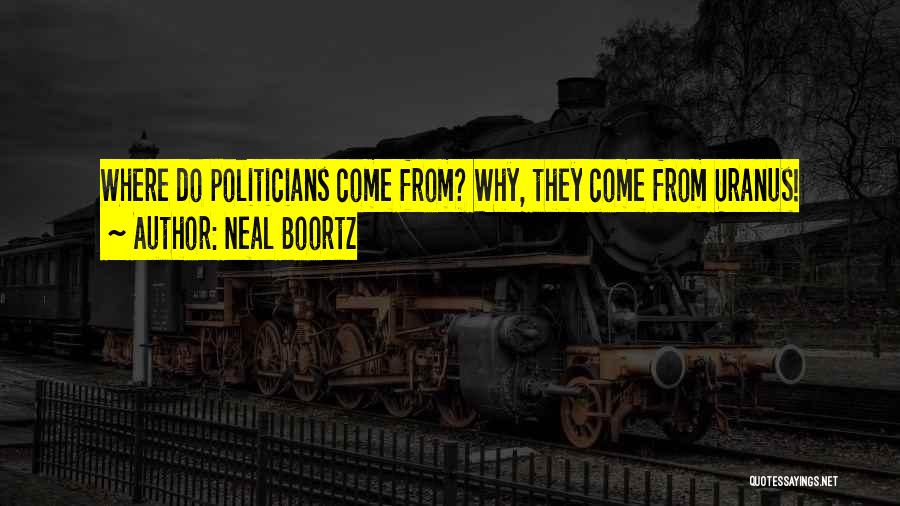 Neal Boortz Quotes: Where Do Politicians Come From? Why, They Come From Uranus!