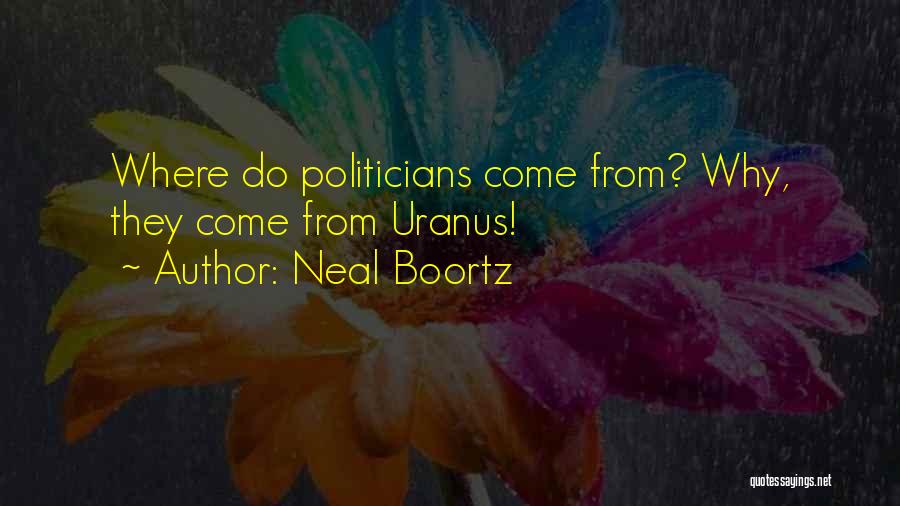 Neal Boortz Quotes: Where Do Politicians Come From? Why, They Come From Uranus!
