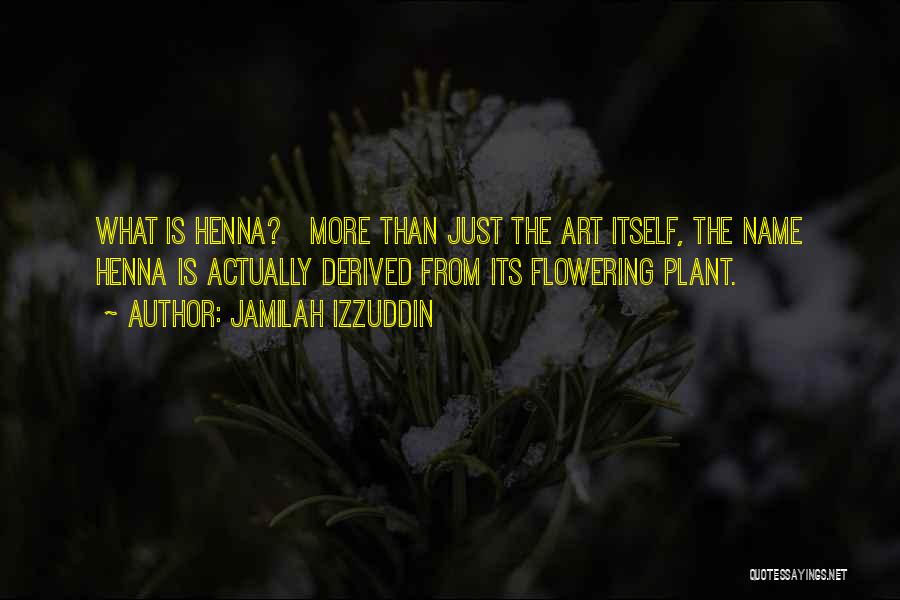 Jamilah Izzuddin Quotes: What Is Henna? More Than Just The Art Itself, The Name Henna Is Actually Derived From Its Flowering Plant.