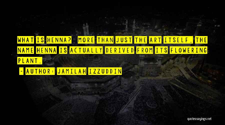 Jamilah Izzuddin Quotes: What Is Henna? More Than Just The Art Itself, The Name Henna Is Actually Derived From Its Flowering Plant.