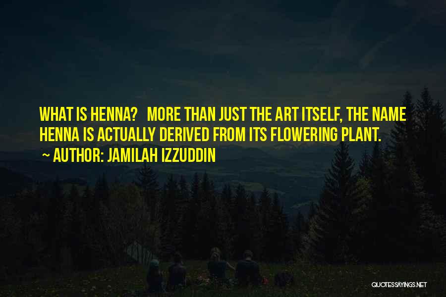Jamilah Izzuddin Quotes: What Is Henna? More Than Just The Art Itself, The Name Henna Is Actually Derived From Its Flowering Plant.