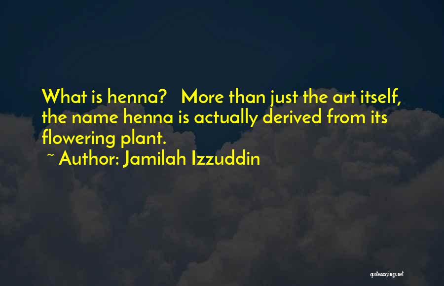 Jamilah Izzuddin Quotes: What Is Henna? More Than Just The Art Itself, The Name Henna Is Actually Derived From Its Flowering Plant.