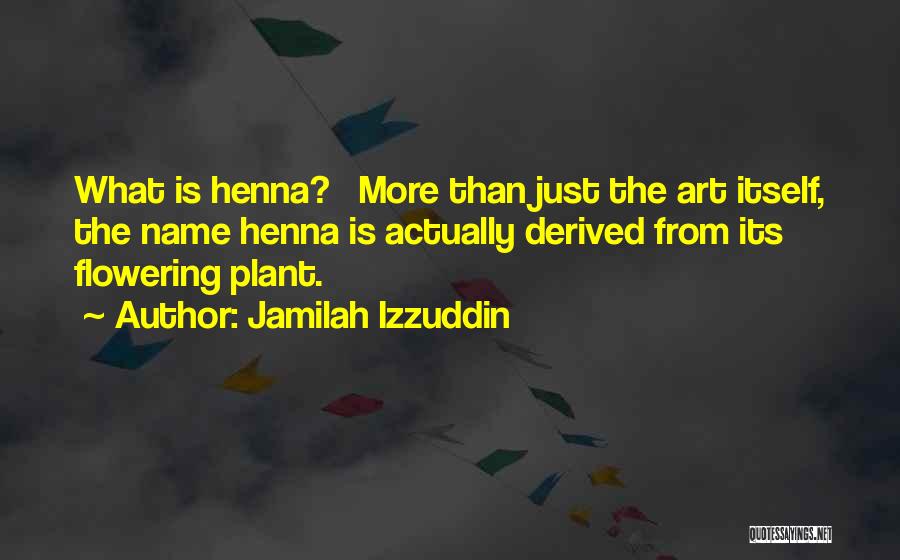 Jamilah Izzuddin Quotes: What Is Henna? More Than Just The Art Itself, The Name Henna Is Actually Derived From Its Flowering Plant.