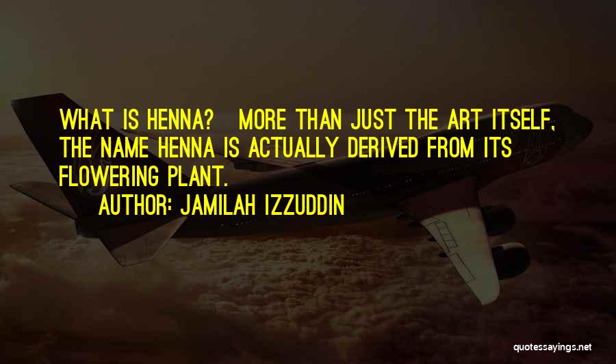 Jamilah Izzuddin Quotes: What Is Henna? More Than Just The Art Itself, The Name Henna Is Actually Derived From Its Flowering Plant.