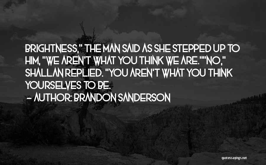 Brandon Sanderson Quotes: Brightness, The Man Said As She Stepped Up To Him, We Aren't What You Think We Are.no, Shallan Replied. You