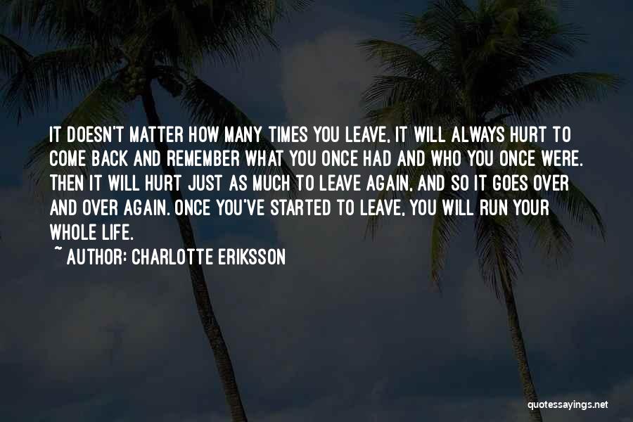 Charlotte Eriksson Quotes: It Doesn't Matter How Many Times You Leave, It Will Always Hurt To Come Back And Remember What You Once