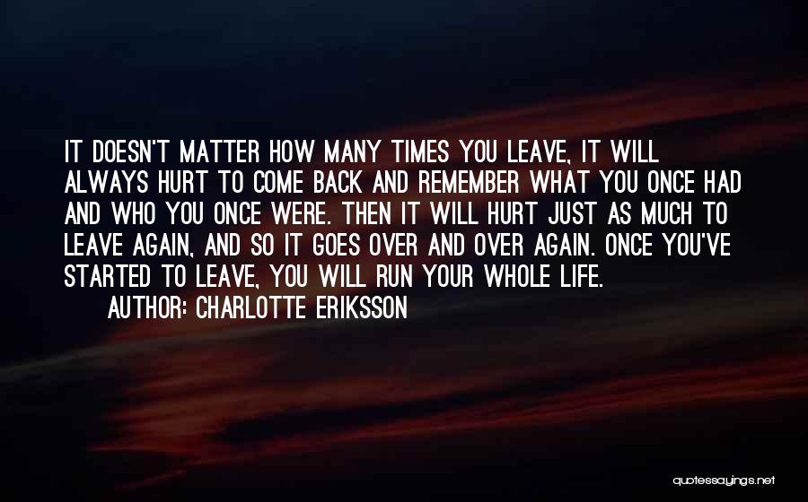 Charlotte Eriksson Quotes: It Doesn't Matter How Many Times You Leave, It Will Always Hurt To Come Back And Remember What You Once