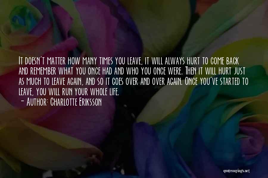 Charlotte Eriksson Quotes: It Doesn't Matter How Many Times You Leave, It Will Always Hurt To Come Back And Remember What You Once