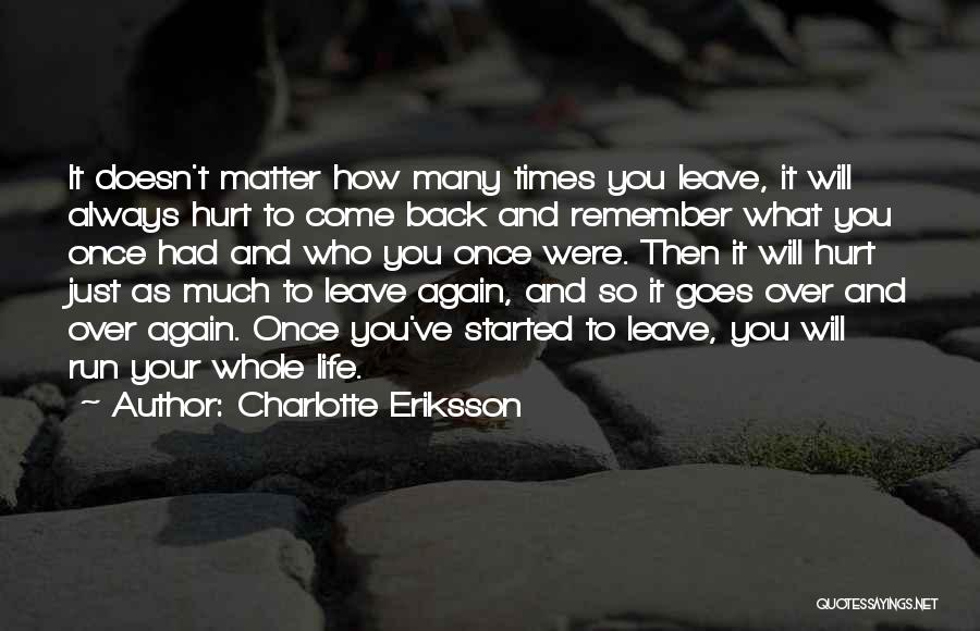 Charlotte Eriksson Quotes: It Doesn't Matter How Many Times You Leave, It Will Always Hurt To Come Back And Remember What You Once