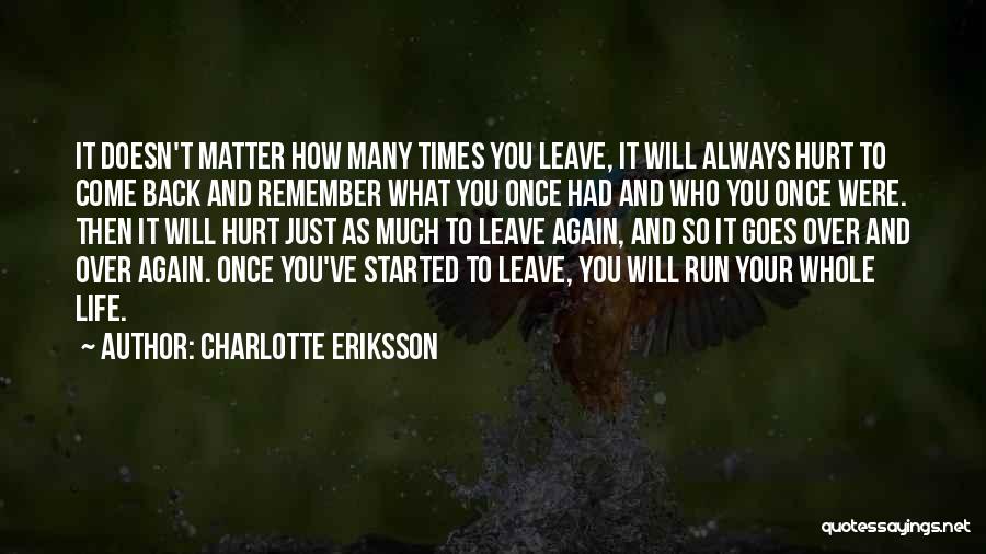 Charlotte Eriksson Quotes: It Doesn't Matter How Many Times You Leave, It Will Always Hurt To Come Back And Remember What You Once