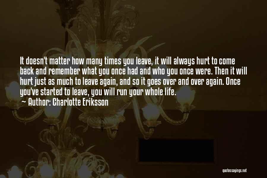 Charlotte Eriksson Quotes: It Doesn't Matter How Many Times You Leave, It Will Always Hurt To Come Back And Remember What You Once