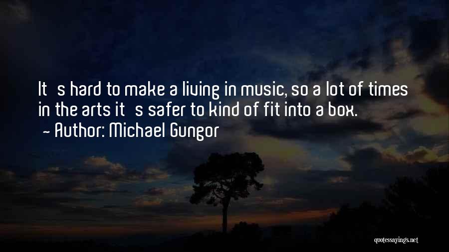 Michael Gungor Quotes: It's Hard To Make A Living In Music, So A Lot Of Times In The Arts It's Safer To Kind