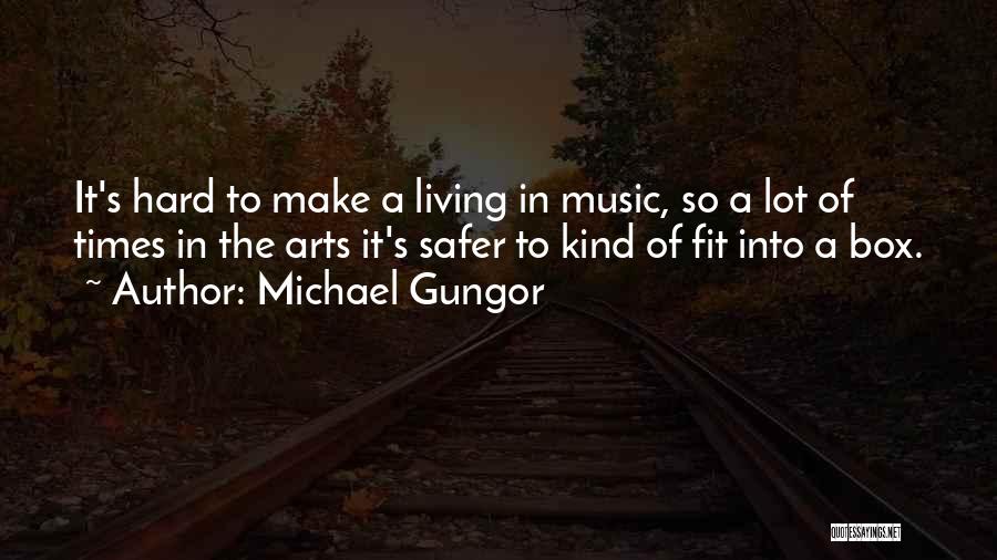 Michael Gungor Quotes: It's Hard To Make A Living In Music, So A Lot Of Times In The Arts It's Safer To Kind