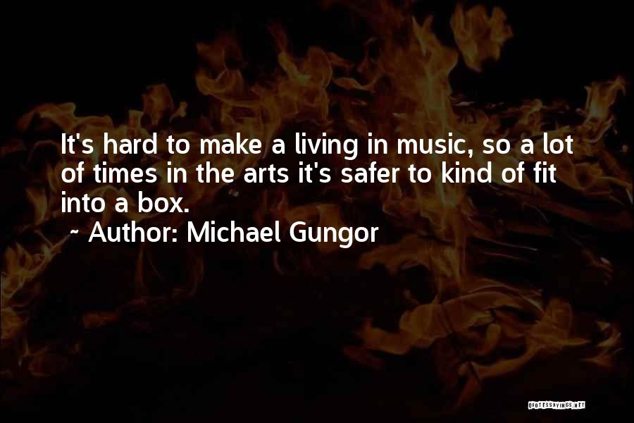 Michael Gungor Quotes: It's Hard To Make A Living In Music, So A Lot Of Times In The Arts It's Safer To Kind