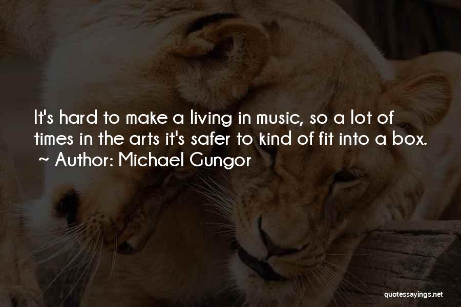 Michael Gungor Quotes: It's Hard To Make A Living In Music, So A Lot Of Times In The Arts It's Safer To Kind