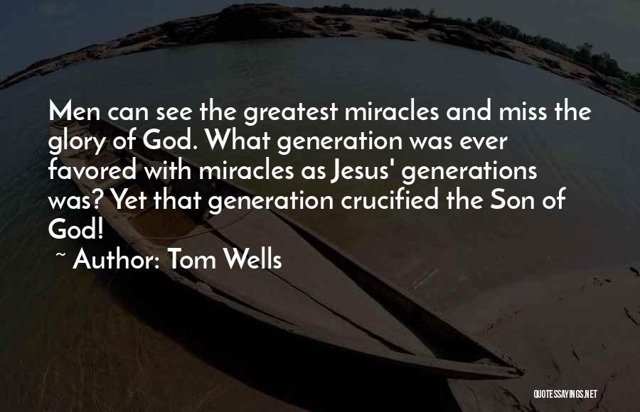 Tom Wells Quotes: Men Can See The Greatest Miracles And Miss The Glory Of God. What Generation Was Ever Favored With Miracles As