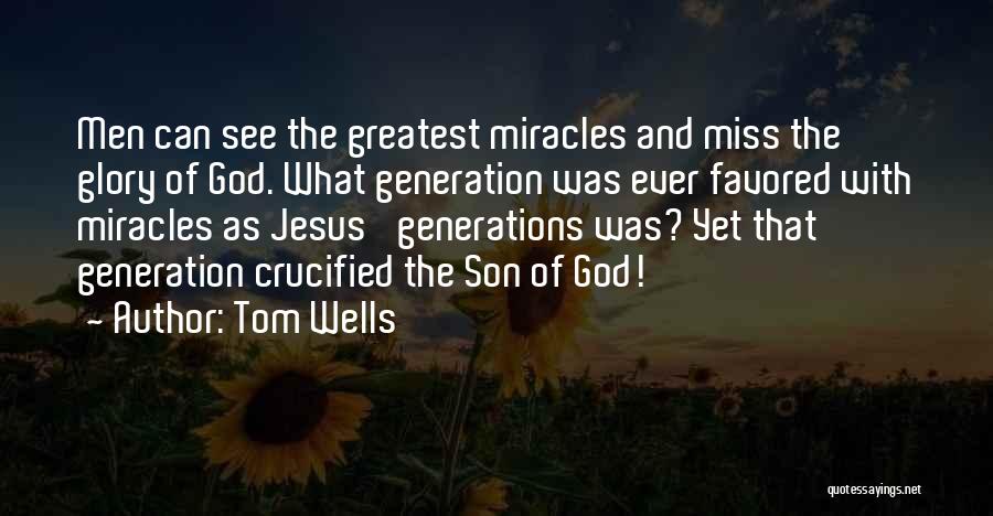 Tom Wells Quotes: Men Can See The Greatest Miracles And Miss The Glory Of God. What Generation Was Ever Favored With Miracles As