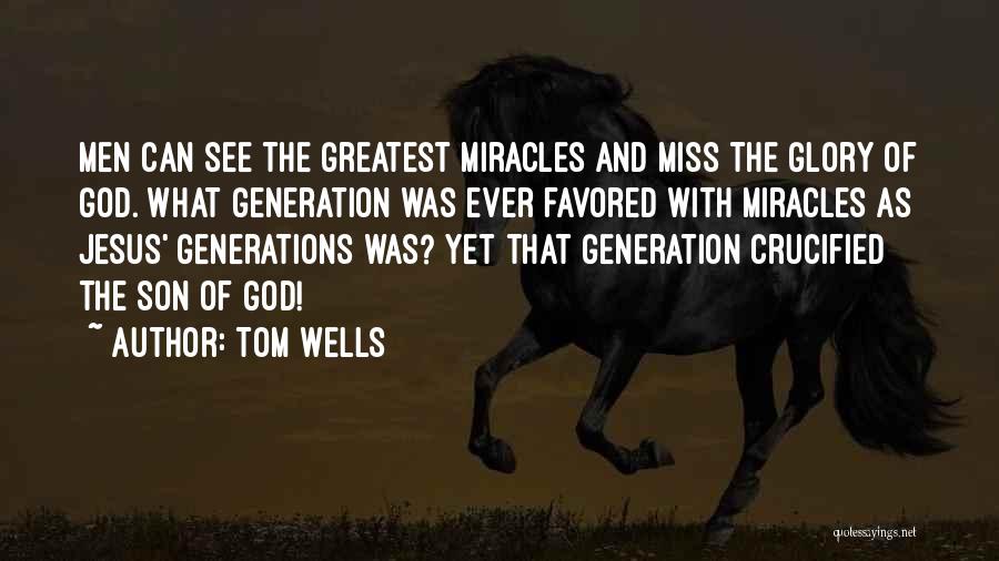 Tom Wells Quotes: Men Can See The Greatest Miracles And Miss The Glory Of God. What Generation Was Ever Favored With Miracles As