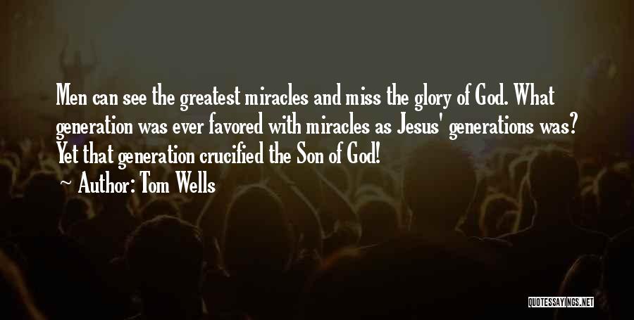 Tom Wells Quotes: Men Can See The Greatest Miracles And Miss The Glory Of God. What Generation Was Ever Favored With Miracles As