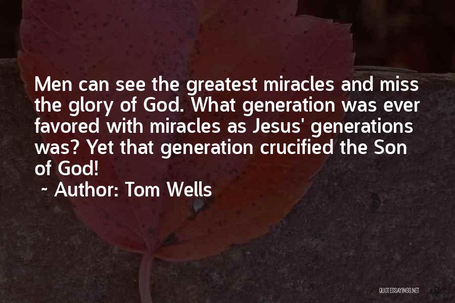 Tom Wells Quotes: Men Can See The Greatest Miracles And Miss The Glory Of God. What Generation Was Ever Favored With Miracles As