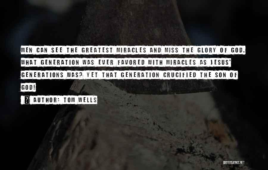 Tom Wells Quotes: Men Can See The Greatest Miracles And Miss The Glory Of God. What Generation Was Ever Favored With Miracles As