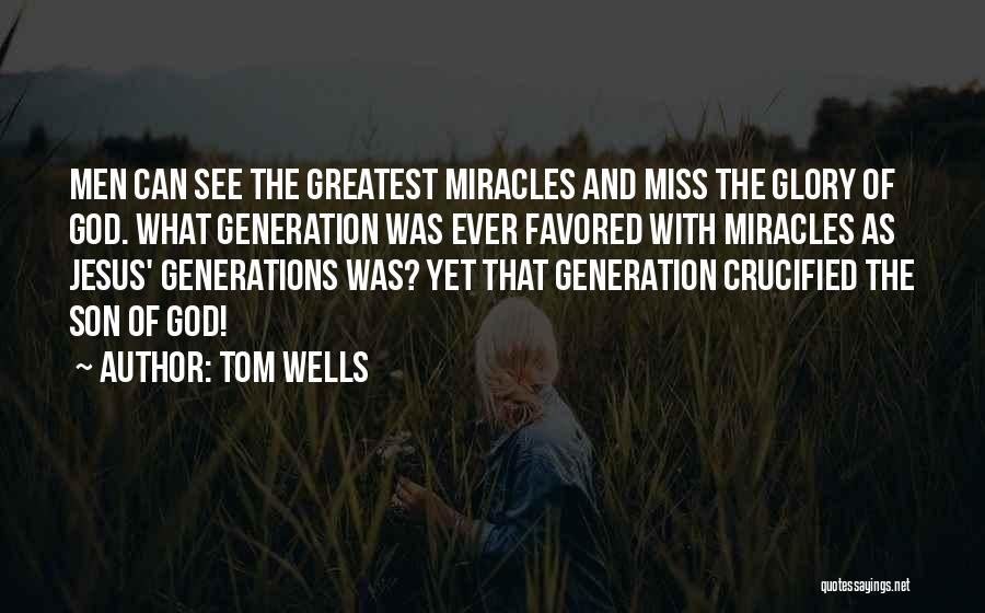 Tom Wells Quotes: Men Can See The Greatest Miracles And Miss The Glory Of God. What Generation Was Ever Favored With Miracles As