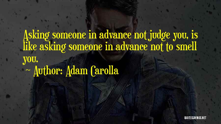 Adam Carolla Quotes: Asking Someone In Advance Not Judge You, Is Like Asking Someone In Advance Not To Smell You.