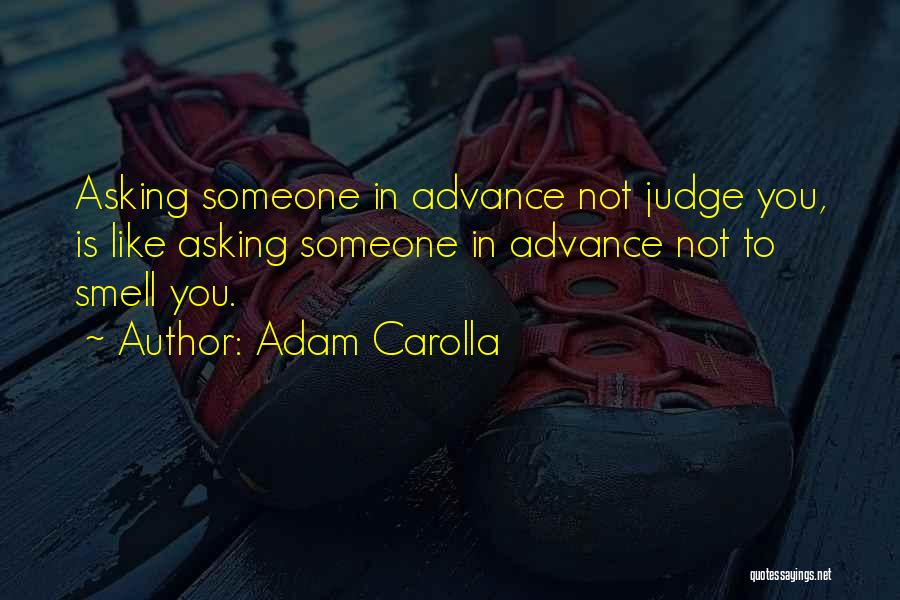 Adam Carolla Quotes: Asking Someone In Advance Not Judge You, Is Like Asking Someone In Advance Not To Smell You.